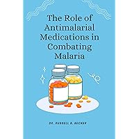 The Role of Antimalarial Medications in Combating Malaria The Role of Antimalarial Medications in Combating Malaria Kindle Paperback