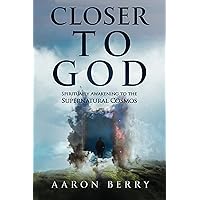 Closer to God: Spiritually awakening to the supernatural cosmos. Closer to God: Spiritually awakening to the supernatural cosmos. Paperback Kindle