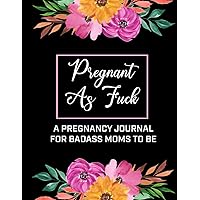 Pregnant As Fuck | A Pregnancy Journal For A Badass Moms To Be: A Funny 40 Week | 9 Month Planner, Organizer & Baby Memory Book for Expecting Mothers | Gift For Pregnant Wife Vol 1. Pregnant As Fuck | A Pregnancy Journal For A Badass Moms To Be: A Funny 40 Week | 9 Month Planner, Organizer & Baby Memory Book for Expecting Mothers | Gift For Pregnant Wife Vol 1. Paperback