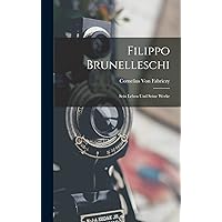 Filippo Brunelleschi: Sein Leben Und Seine Werke (German Edition) Filippo Brunelleschi: Sein Leben Und Seine Werke (German Edition) Hardcover Paperback