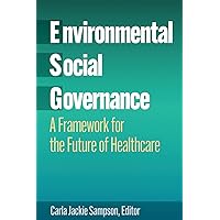 Environmental, Social, and Governance: A Framework for the Future of Healthcare Environmental, Social, and Governance: A Framework for the Future of Healthcare Kindle Paperback