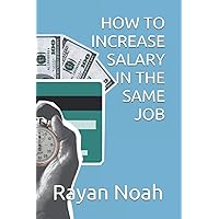 HOW TO INCREASE SALARY IN THE SAME JOB HOW TO INCREASE SALARY IN THE SAME JOB Paperback Kindle
