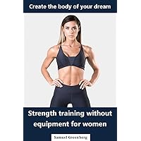 Strength training without equipment for women: Create the body of your dream Strength training without equipment for women: Create the body of your dream Kindle