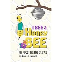 I BEE a Honey BEE: All About the Life of a BEE I BEE a Honey BEE: All About the Life of a BEE Paperback Kindle