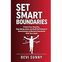 Set Smart Boundaries: Protect Your Empathy, Stop Being Used, and Build Self Esteem & Assertiveness to Become Successful With Your Goals (Fearless Empathy)