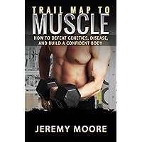 Trail Map to Muscles: How to Defeat Genetics, Disease, and Build A Confident Body Trail Map to Muscles: How to Defeat Genetics, Disease, and Build A Confident Body Paperback Kindle