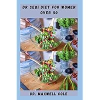 DR SEBI DIET FOR WOMEN OVER 50: Delicious Recipes With Meal Prep To Lose Weight, Help Control Menopause Symptoms, And Boost Overall Health