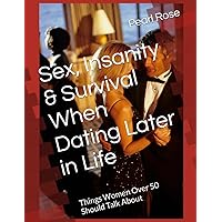 Sex, Insanity & Survival When Dating Later in Life: Things Women Over 50 Should Talk About Sex, Insanity & Survival When Dating Later in Life: Things Women Over 50 Should Talk About Paperback Kindle Hardcover