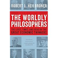 The Worldly Philosophers: The Lives, Times And Ideas Of The Great Economic Thinkers, Seventh Edition The Worldly Philosophers: The Lives, Times And Ideas Of The Great Economic Thinkers, Seventh Edition Paperback