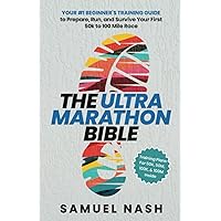 The Ultra Marathon Bible: Your #1 Beginner’s Training Guide to Prepare, Run, and Survive Your First 50k to 100 Mile Race