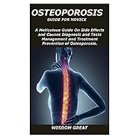 OSTEOPOROSIS GUIDE FOR NOVICE: A Meticulous Guide On Side Effects and Causes Diagnosis and Tests Management and Treatment Prevention of Osteoporosis. OSTEOPOROSIS GUIDE FOR NOVICE: A Meticulous Guide On Side Effects and Causes Diagnosis and Tests Management and Treatment Prevention of Osteoporosis. Paperback