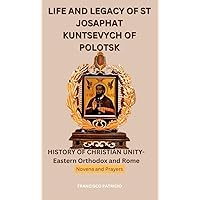 LIFE AND LEGACY OF ST JOSAPHAT KUNTSEVYCH OF POLOTSK: HISTORY OF CHRISTIAN UNITY- Eastern Orthodox and Rome Novena and Prayers, Martyr, Ecumenism (Biographies and Novena prayers of Saints Book 6)
