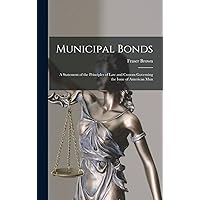 Municipal Bonds: A Statement of the Principles of Law and Custom Governing the Issue of American Mun Municipal Bonds: A Statement of the Principles of Law and Custom Governing the Issue of American Mun Hardcover Paperback
