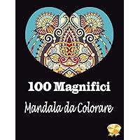 100 Magnifici Mandala da Colorare: La più Meravigliosa Selezione di Mandala per Rilassarsi. Collezione Definitiva e Unica di Bellissimi Mandala da Colorare Antistress (Italian Edition)