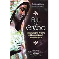 Full of Grace: Miraculous Stories of Healing and Conversion Through Mary's Intercession Full of Grace: Miraculous Stories of Healing and Conversion Through Mary's Intercession Paperback Kindle Audible Audiobook Audio CD
