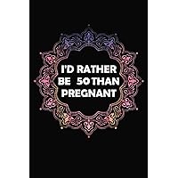 I'd Rather Be 50 Than Pregnant: Lined Notebook To Write In For Notes 50th Birthday Gifts For Women, Funny Forty Year Old Journal, Years Old Funny Gifts For Women, Birthday Journal