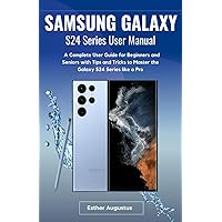 SAMSUNG GALAXY S24 Series User Manual: A Complete User Guide for Beginners and Seniors with Tips and Tricks to Master the Galaxy S24 Series like a Pro SAMSUNG GALAXY S24 Series User Manual: A Complete User Guide for Beginners and Seniors with Tips and Tricks to Master the Galaxy S24 Series like a Pro Paperback