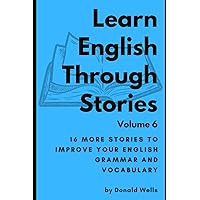 Learn English Through Stories: Volume 6 (Learn English Through Stories: 16 Stories to Improve Your English Grammar and English Vocabulary) Learn English Through Stories: Volume 6 (Learn English Through Stories: 16 Stories to Improve Your English Grammar and English Vocabulary) Paperback