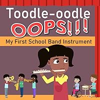 Toodle Oodle OOPS! My First School Band Instrument: A Fun Rhyming Picture Book about Elementary Kids' Musical Instrument Choices, Making Mistakes, Practicing, and Coming Together As a Band