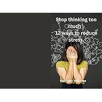 Stop thinking too much:: 12 ways to reduces stress. Stop thinking too much:: 12 ways to reduces stress. Kindle Paperback