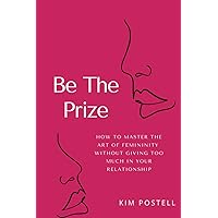Be The Prize: How To Master The Art of Femininity Without Giving Too Much In Your Relationship Be The Prize: How To Master The Art of Femininity Without Giving Too Much In Your Relationship Paperback Audible Audiobook Kindle