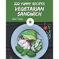 222 Yummy Vegetarian Sandwich Recipes: A Yummy Vegetarian Sandwich Cookbook that Novice can Cook 222 Yummy Vegetarian Sandwich Recipes: A Yummy Vegetarian Sandwich Cookbook that Novice can Cook Paperback