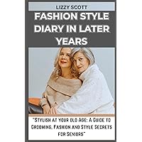 FASHION STYLE DIARY IN LATER YEARS: “Stylish at your old Age: A Guide to Grooming, Fashion and Style Secrets for Seniors” FASHION STYLE DIARY IN LATER YEARS: “Stylish at your old Age: A Guide to Grooming, Fashion and Style Secrets for Seniors” Paperback Kindle