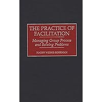 The Practice of Facilitation: Managing Group Process and Solving Problems The Practice of Facilitation: Managing Group Process and Solving Problems Hardcover Paperback