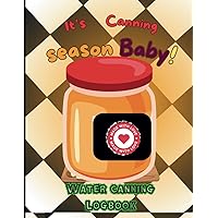 Its Canning Season Baby: Water Canning Logbook: Canned food, Pressure and Water Canning, Self-Preservation, Record Keeper, Tracker Journal, ... For Men, Woman, Teens, Tweens and Adults