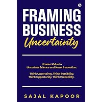 Framing Business Uncertainty: Unseen Value in Uncertain Science and Novel Innovation. Think Uncertainty. Think Possibility. Think Opportunity. Think Probability. Framing Business Uncertainty: Unseen Value in Uncertain Science and Novel Innovation. Think Uncertainty. Think Possibility. Think Opportunity. Think Probability. Paperback