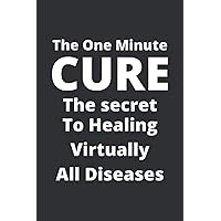 The One Minute Cure The Secret To Healing Virtually All Diseases: Best Journal Notebook Gift For Your Love Friends, Family, Co-Worker, Boyfriend, Girlfriend…