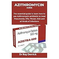 AZITHROMYCIN GUIDE: The essential guide to learn how to use Azithromycin antibiotic to treat Pneumonia, STIs, Throat, Skin and all kinds of infections