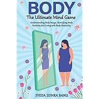 Body:The Ultimate Mind Game: Understanding Body Image,Identifying Body Positivity but Living with Body Neutrality. Body:The Ultimate Mind Game: Understanding Body Image,Identifying Body Positivity but Living with Body Neutrality. Hardcover Kindle Paperback