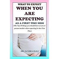 WHAT TO EXPECT WHEN YOU ARE EXPECTING AS A FIRST TIME MOM: The top 20 things you should know as an expectant mother when expecting for the first time WHAT TO EXPECT WHEN YOU ARE EXPECTING AS A FIRST TIME MOM: The top 20 things you should know as an expectant mother when expecting for the first time Paperback Kindle