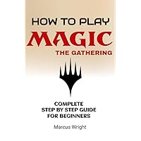 How to Play Magic The Gathering for Beginners: A Beginner's Guide to MTG Rules, Strategies, and Deck Building Tips - MTG Starter Guide & Handbook