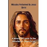 Miracles Performed By Jesus Christ Miracles Performed By Jesus Christ Kindle Paperback