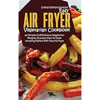 Easy Air Fryer Vegetarian Cookbook: 40 Simple And Delicious Vegetarian Recipes To Learn How To Cook Amazing Dishes With Your Air Fryer Easy Air Fryer Vegetarian Cookbook: 40 Simple And Delicious Vegetarian Recipes To Learn How To Cook Amazing Dishes With Your Air Fryer Hardcover Paperback