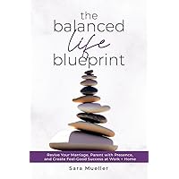 The Balanced Life Blueprint: Revive Your Marriage, Parent With Presence, and Create Feel-Good Success at Work + Home The Balanced Life Blueprint: Revive Your Marriage, Parent With Presence, and Create Feel-Good Success at Work + Home Paperback Kindle