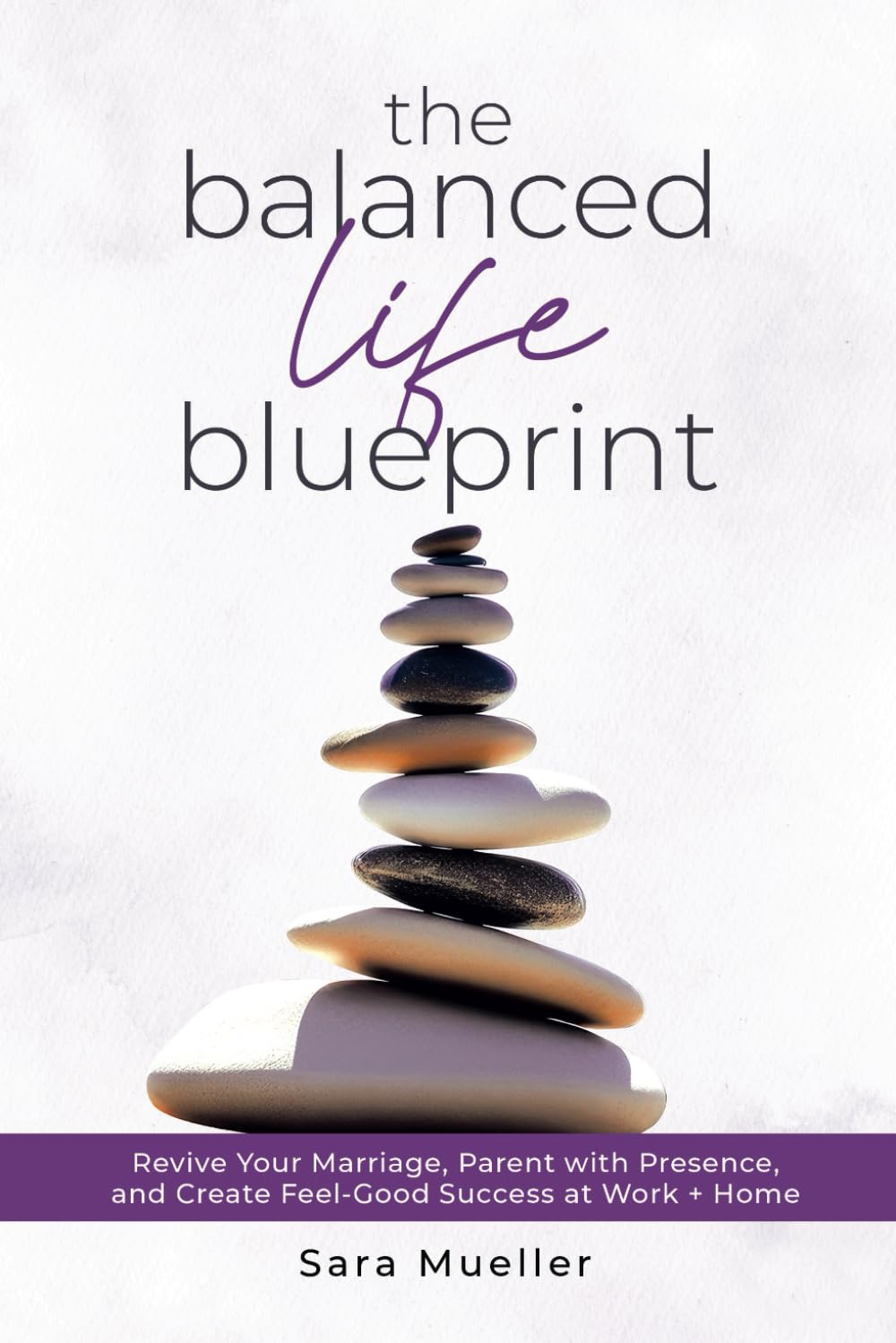 The Balanced Life Blueprint: Revive Your Marriage, Parent With Presence, and Create Feel-Good Success at Work + Home
