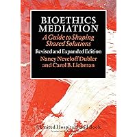 Bioethics Mediation: A Guide to Shaping Shared Solutions, Revised and Expanded Edition Bioethics Mediation: A Guide to Shaping Shared Solutions, Revised and Expanded Edition Paperback Kindle Hardcover