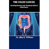 THE COLON CANCER: Surviving Measures, and Treatment of the of Colon Cancer THE COLON CANCER: Surviving Measures, and Treatment of the of Colon Cancer Kindle Paperback