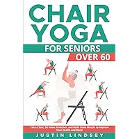 Chair Yoga for Seniors Over 60: Take a Seat, Do Some Stretches, and Build Muscle to Improve Your Health and Mood