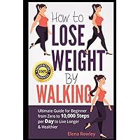 How to Lose Weight by Walking: Ultimate Guide for Beginner from Zero to 10,000 Steps per Day to Live Longer & Healthier How to Lose Weight by Walking: Ultimate Guide for Beginner from Zero to 10,000 Steps per Day to Live Longer & Healthier Paperback Kindle