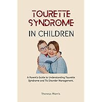 TOURETTE SYNDROME IN CHILDREN: A Parent's Guide to Understanding Tourette Syndrome and Tic Disorder Management TOURETTE SYNDROME IN CHILDREN: A Parent's Guide to Understanding Tourette Syndrome and Tic Disorder Management Kindle Paperback