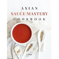Asian Sauce Mastery Cookbook: Unlock the Secrets of Authentic Asian Sauces with These Irresistible Recipes Asian Sauce Mastery Cookbook: Unlock the Secrets of Authentic Asian Sauces with These Irresistible Recipes Kindle Hardcover Paperback