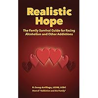 Realistic Hope: The Family Survival Guide for Facing Alcoholism and Other Addictions