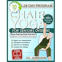 10-Minute Chair Yoga for Seniors Over 60: 28-Day Program Over 100 Illustrated Poses & Exercises For Better Flexibility, Balance & Mobility Designed To ... for Beginners, Intermediate & Advanced Levels