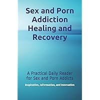 Sex and Porn Addiction Healing and Recovery: A Practical Daily Reader for Sex and Porn Addicts Sex and Porn Addiction Healing and Recovery: A Practical Daily Reader for Sex and Porn Addicts Paperback Kindle
