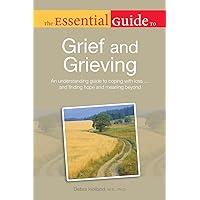 The Essential Guide to Grief and Grieving: An Understanding Guide to Coping with Loss . . . and Finding Hope and Meaning Be The Essential Guide to Grief and Grieving: An Understanding Guide to Coping with Loss . . . and Finding Hope and Meaning Be Paperback Kindle