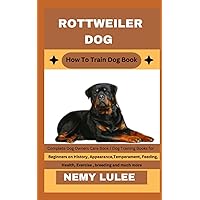 ROTTWEILER DOG How To Train Dog Book: Complete Dog Owners Care Book / Dog Training Books for Beginners on History, Appearance, Temperament, Feeding, Health, Exercise, breeding and much more ROTTWEILER DOG How To Train Dog Book: Complete Dog Owners Care Book / Dog Training Books for Beginners on History, Appearance, Temperament, Feeding, Health, Exercise, breeding and much more Paperback Kindle